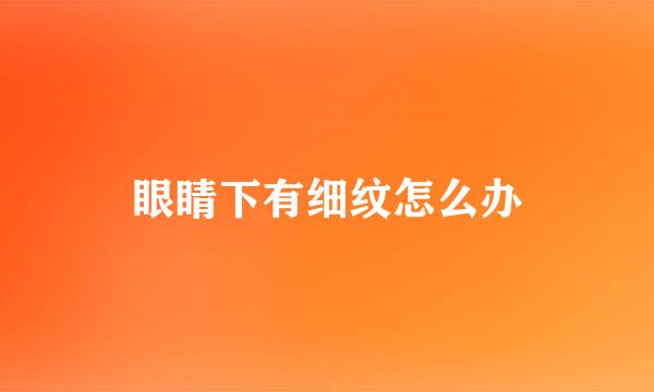 眼睛下有细纹怎么办