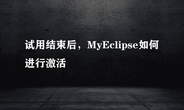 试用结束后，MyEclipse如何进行激活