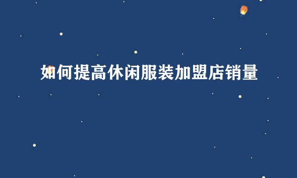 如何提高休闲服装加盟店销量
