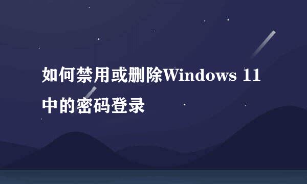 如何禁用或删除Windows 11中的密码登录