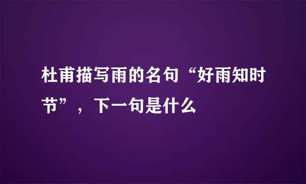 杜甫描写雨的名句“好雨知时节”，下一句是什么