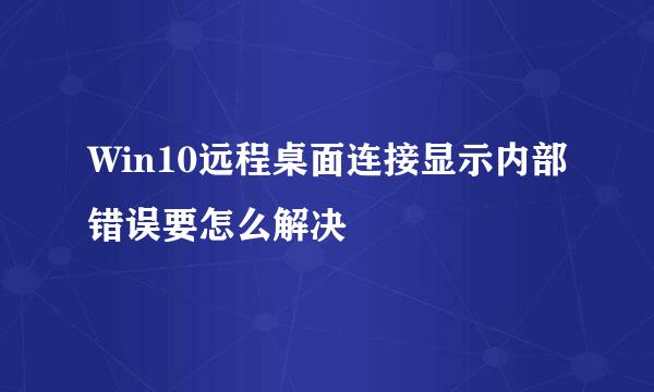 Win10远程桌面连接显示内部错误要怎么解决