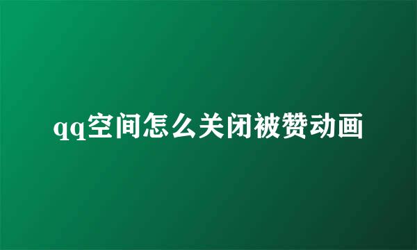 qq空间怎么关闭被赞动画