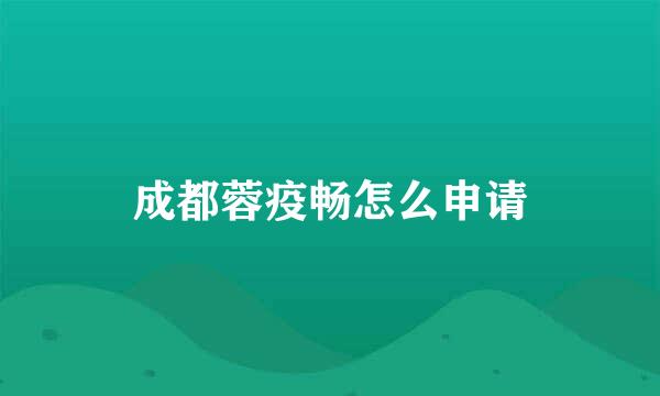 成都蓉疫畅怎么申请