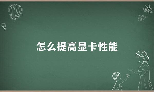 怎么提高显卡性能