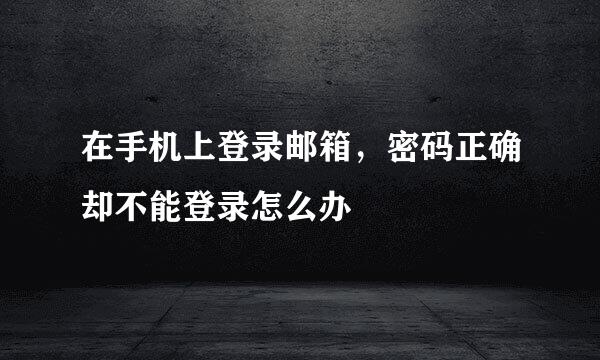 在手机上登录邮箱，密码正确却不能登录怎么办