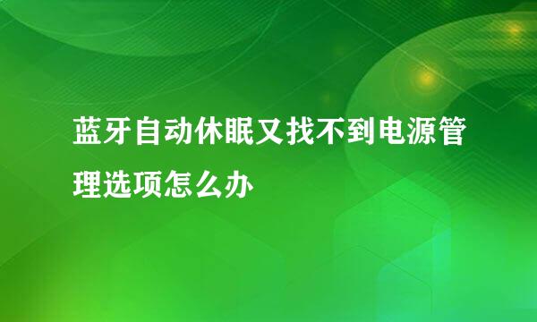 蓝牙自动休眠又找不到电源管理选项怎么办