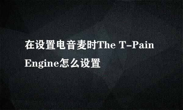 在设置电音麦时The T-Pain Engine怎么设置