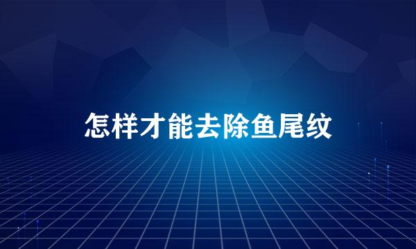 怎样才能去除鱼尾纹