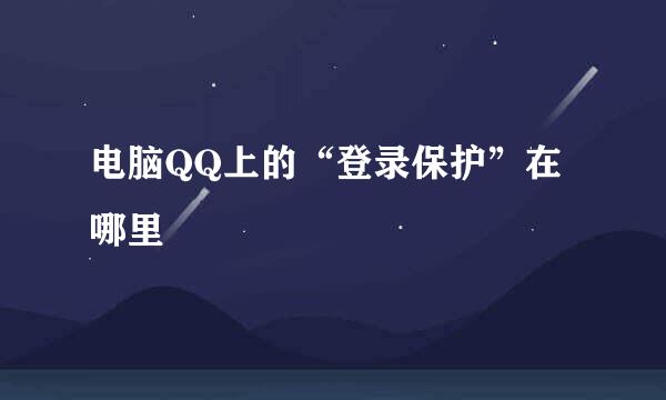 电脑QQ上的“登录保护”在哪里