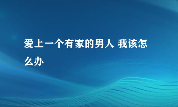 爱上一个有家的男人 我该怎么办