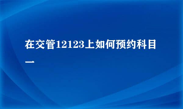 在交管12123上如何预约科目一