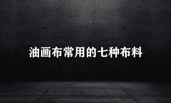 油画布常用的七种布料