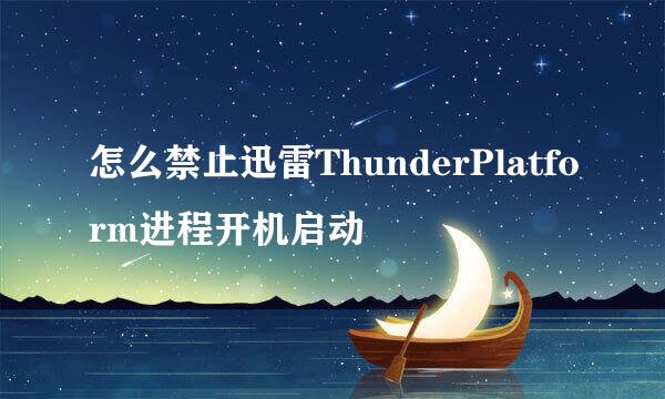 怎么禁止迅雷ThunderPlatform进程开机启动