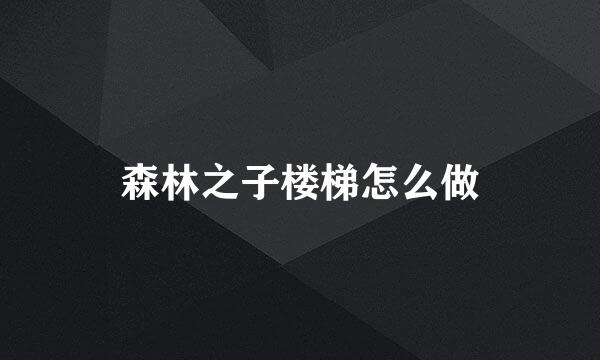 森林之子楼梯怎么做