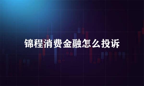 锦程消费金融怎么投诉