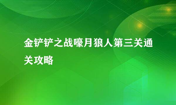 金铲铲之战嚎月狼人第三关通关攻略