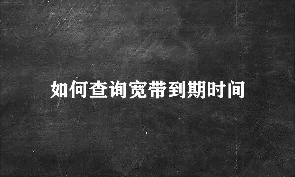 如何查询宽带到期时间
