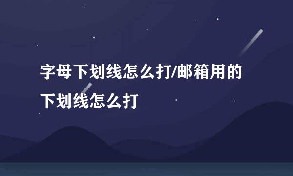 字母下划线怎么打/邮箱用的下划线怎么打