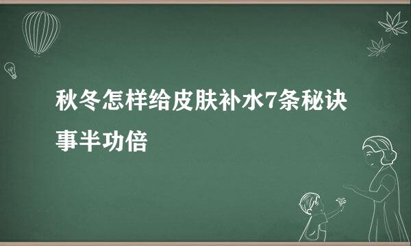 秋冬怎样给皮肤补水7条秘诀事半功倍
