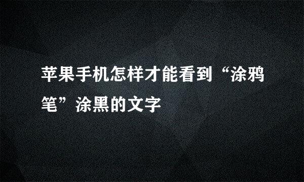 苹果手机怎样才能看到“涂鸦笔”涂黑的文字