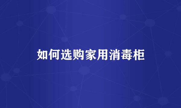 如何选购家用消毒柜