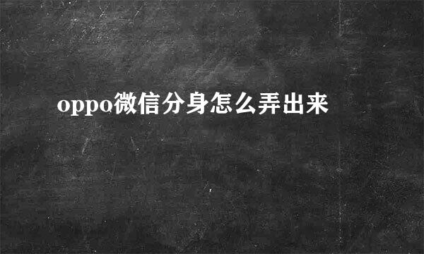 oppo微信分身怎么弄出来