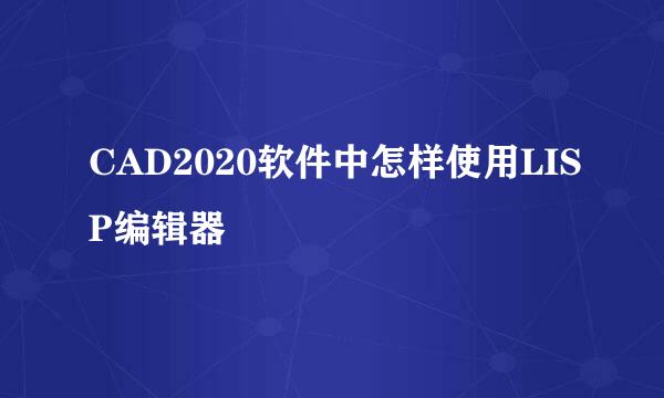 CAD2020软件中怎样使用LISP编辑器