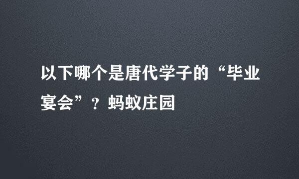 以下哪个是唐代学子的“毕业宴会”？蚂蚁庄园