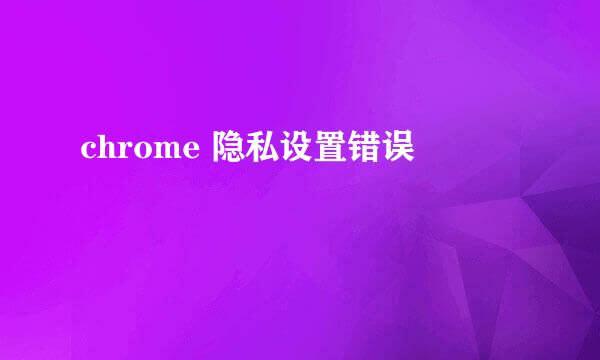 chrome 隐私设置错误