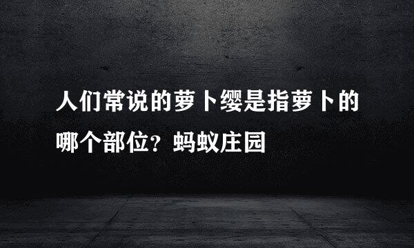 人们常说的萝卜缨是指萝卜的哪个部位？蚂蚁庄园