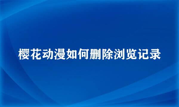 樱花动漫如何删除浏览记录