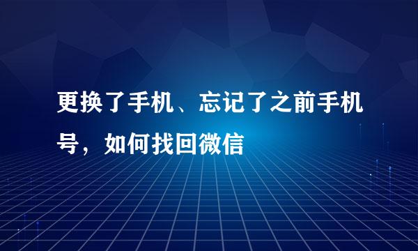 更换了手机、忘记了之前手机号，如何找回微信