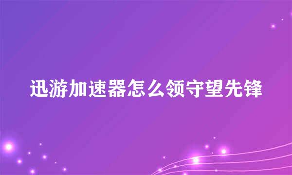 迅游加速器怎么领守望先锋