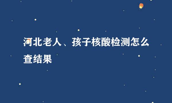 河北老人、孩子核酸检测怎么查结果
