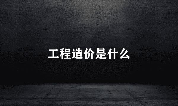 工程造价是什么