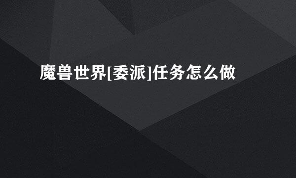 魔兽世界[委派]任务怎么做
