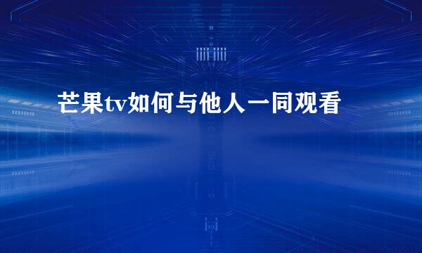 芒果tv如何与他人一同观看