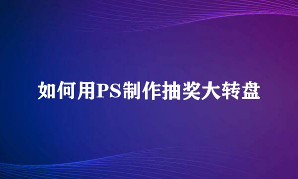 如何用PS制作抽奖大转盘