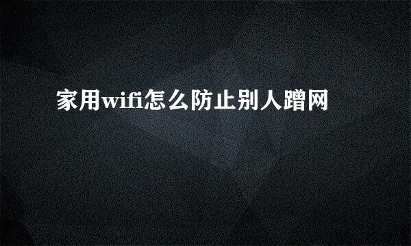 家用wifi怎么防止别人蹭网