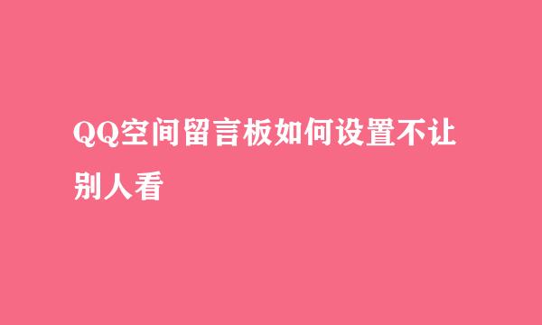 QQ空间留言板如何设置不让别人看