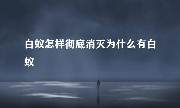 白蚁怎样彻底消灭为什么有白蚁