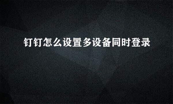 钉钉怎么设置多设备同时登录