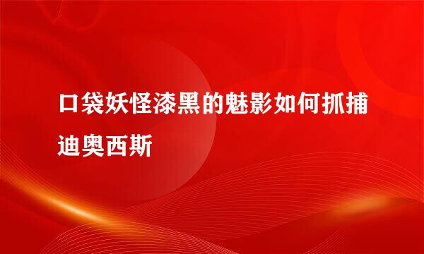 口袋妖怪漆黑的魅影如何抓捕迪奥西斯