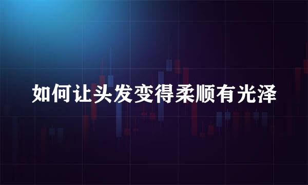 如何让头发变得柔顺有光泽