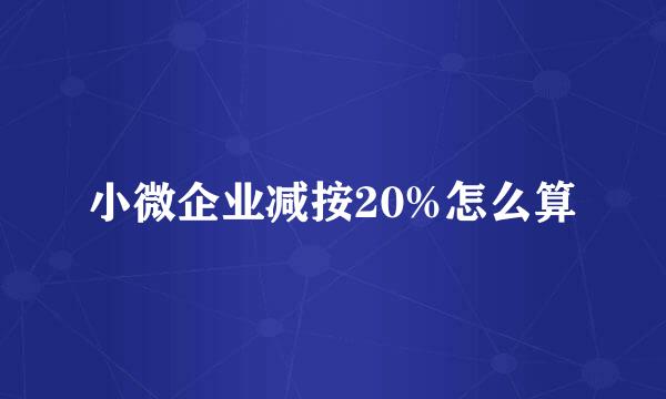 小微企业减按20%怎么算