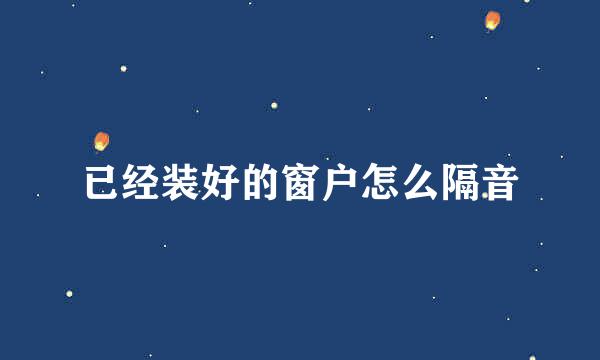 已经装好的窗户怎么隔音