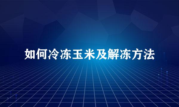 如何冷冻玉米及解冻方法