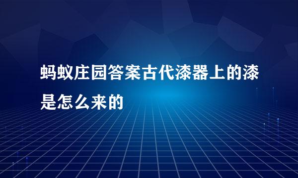 蚂蚁庄园答案古代漆器上的漆是怎么来的