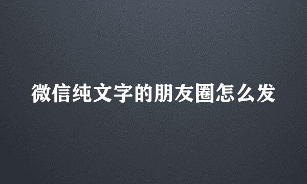 微信纯文字的朋友圈怎么发